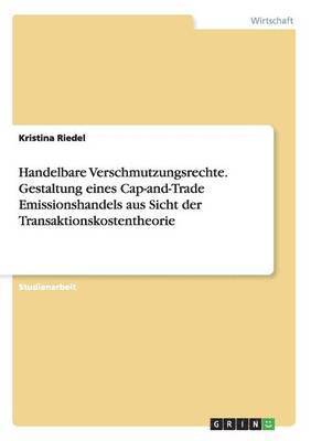 Handelbare Verschmutzungsrechte. Gestaltung Eines Cap-And-Trade Emissionshandels Aus Sicht Der Transaktionskostentheorie 1