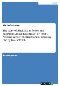 bokomslag The story of Black Elk as fiction and biography. &quot;Black Elk speaks&quot; by John G. Neihardt versus &quot;The heartsong of Charging Elk&quot; by James Welch