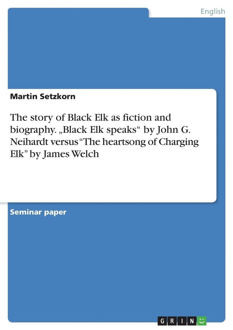 Martin Setzkorn - story of Black Elk as fiction and biography. "Black Elk speaks" by John G. Neihardt versus "The heartsong of Charging Elk" by James Welch, Häftad
