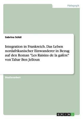 bokomslag Integration in Frankreich. Das Leben nordafrikanischer Einwanderer in Bezug auf den Roman "Les Raisins de la galère" von Tahar Ben Jelloun
