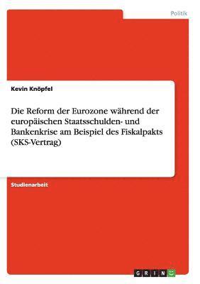 Die Reform der Eurozone whrend der europischen Staatsschulden- und Bankenkrise am Beispiel des Fiskalpakts (SKS-Vertrag) 1