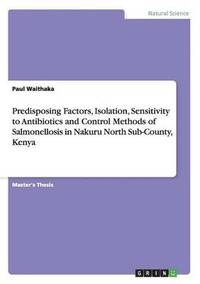 bokomslag Predisposing Factors, Isolation, Sensitivity to Antibiotics and Control Methods of Salmonellosis in Nakuru North Sub-County, Kenya