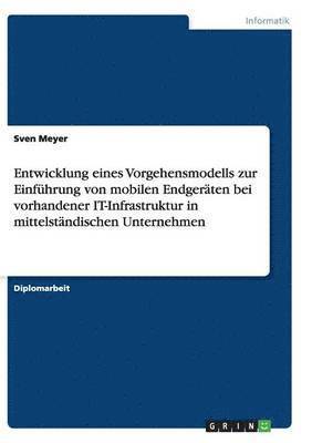 bokomslag Entwicklung eines Vorgehensmodells zur Einführung von mobilen Endgeräten bei vorhandener IT-Infrastruktur in mittelständischen Unternehmen