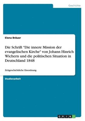 Elena Bräuer - Schrift "Die innere Mission der evangelischen Kirche" von Johann Hinrich Wichern und die politischen Situation in Deutschland 1848, Häftad