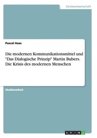 bokomslag Die modernen Kommunikationsmittel und &quot;Das Dialogische Prinzip&quot; Martin Bubers. Die Krisis des modernen Menschen