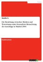 bokomslag Die Beziehung Zwischen Medien Und Terrorismus Unter Besonderer Betrachtung Der Anschlage in Madrid 2004