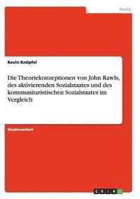 bokomslag Die Theoriekonzeptionen von John Rawls, des aktivierenden Sozialstaates und des kommunitaristischen Sozialstaates im Vergleich