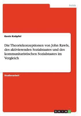 Die Theoriekonzeptionen von John Rawls, des aktivierenden Sozialstaates und des kommunitaristischen Sozialstaates im Vergleich 1