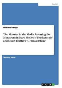 bokomslag The Monster in the Media. Assessing the Monstrous in Mary Shelley's Frankenstein and Stuart Beattie's I, Frankenstein