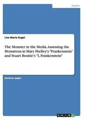 The Monster in the Media. Assessing the Monstrous in Mary Shelley's Frankenstein and Stuart Beattie's I, Frankenstein 1