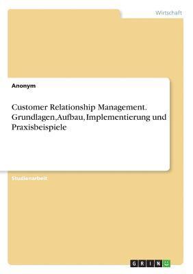 bokomslag Customer Relationship Management. Grundlagen, Aufbau, Implementierung und Praxisbeispiele