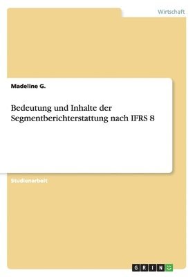Madeline G, Madeline G. - Bedeutung und Inhalte der Segmentberichterstattung nach IFRS 8, Häftad