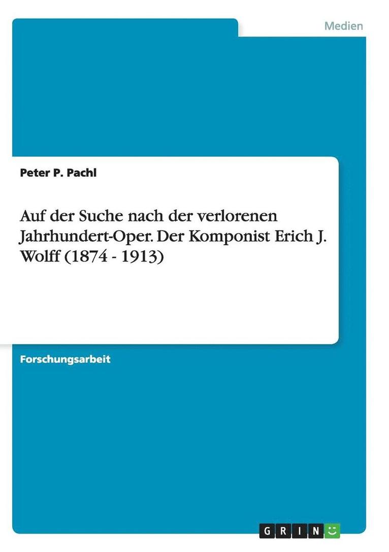 Auf Der Suche Nach Der Verlorenen Jahrhundert-Oper. Der Komponist Erich J. Wolff (1874 - 1913) 1