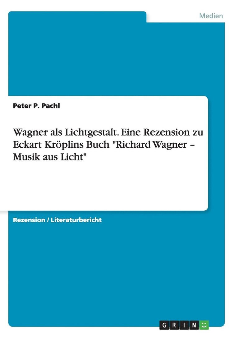 Wagner als Lichtgestalt. Eine Rezension zu Eckart Kröplins Buch "Richard Wagner - Musik aus Licht"