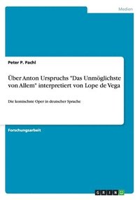 bokomslag ber Anton Urspruchs &quot;Das Unmglichste von Allem&quot; interpretiert von Lope de Vega