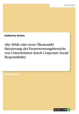 Alte Ethik oder neue Ökonomik? Skizzierung des Verantwortungsbereichs von Unternehmen durch Corporate Social Responsibility