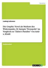 bokomslag Die Graphic Novel als Medium des Widerstandes. M. Satrapis Persepolis im Vergleich zu Zahra's Paradise von Amir u. Khalil