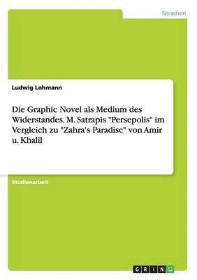 Die Graphic Novel als Medium des Widerstandes. M. Satrapis Persepolis im Vergleich zu Zahra's Paradise von Amir u. Khalil 1