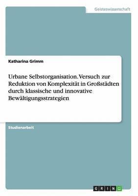 bokomslag Urbane Selbstorganisation. Versuch zur Reduktion von Komplexitt in Grostdten durch klassische und innovative Bewltigungsstrategien