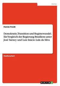 bokomslag Demokratie, Transition Und Regimewandel. Ein Vergleich Der Regierung Brasiliens Unter Jose Sarney Und Luiz Inacio Lula Da Silva