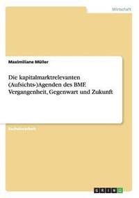 bokomslag Die Kapitalmarktrelevanten (Aufsichts-)Agenden Des Bmf. Vergangenheit, Gegenwart Und Zukunft