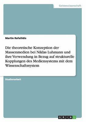 theoretische Konzeption der Massenmedien bei Niklas Luhmann und ihre Verwendung in Bezug auf strukturelle Kopplungen des Mediensystems mit dem Wissenschaftssystem