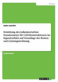 bokomslag Ermittlung des kalkulatorischen Stundensatzes fr CAD-Konstruktionen im Ingenieurbro auf Grundlage der Kosten- und Leistungsrechnung