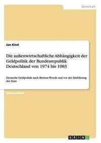 bokomslag Die Auenwirtschaftliche Abhangigkeit Der Geldpolitik Der Bundesrepublik Deutschland Von 1974 Bis 1983