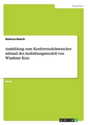 bokomslag Ausbildung Zum Konferenzdolmetscher Anhand Des Ausbildungsmodell Von Wladimir Kutz