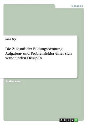 bokomslag Die Zukunft der Bildungsberatung. Aufgaben- und Problemfelder einer sich wandelnden Disziplin