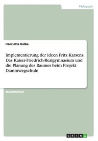 bokomslag Implementierung der Ideen Fritz Karsens. Das Kaiser-Friedrich-Realgymnasium und die Planung des Raumes beim Projekt Dammwegschule