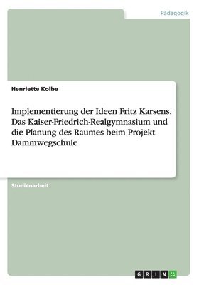 bokomslag Implementierung der Ideen Fritz Karsens. Das Kaiser-Friedrich-Realgymnasium und die Planung des Raumes beim Projekt Dammwegschule