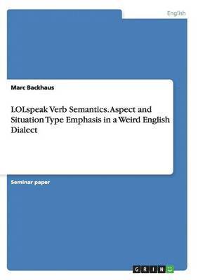 Marc Backhaus - LOLspeak Verb Semantics. Aspect and Situation Type Emphasis in a Weird English Dialect, Häftad