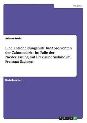 bokomslag Eine Entscheidungshilfe für Absolventen der Zahnmedizin, im Falle der Niederlassung mit Praxisübernahme im Freistaat Sachsen