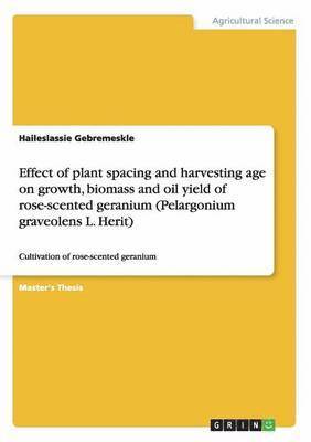 Effect of Plant Spacing and Harvesting Age on Growth, Biomass and Oil Yield of Rose-Scented Geranium (Pelargonium Graveolens L. Herit) 1