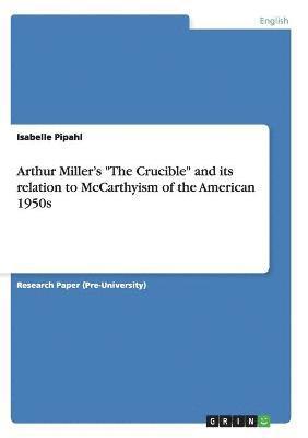 Arthur Miller's &quot;The Crucible&quot; and its relation to McCarthyism of the American 1950s 1