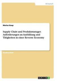 bokomslag Supply Chain Und Produktmanager. Anforderungen an Ausbildung Und Tatigkeiten in Einer Reverse Economy