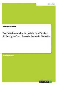 bokomslag Sun Yat-Sen und sein politisches Denken in Bezug auf den Panasianismus in Ostasien