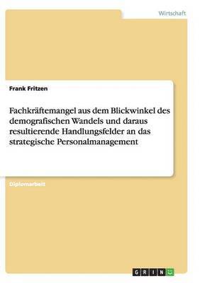 bokomslag Fachkräftemangel aus dem Blickwinkel des demografischen Wandels und daraus resultierende Handlungsfelder an das strategische Personalmanagement
