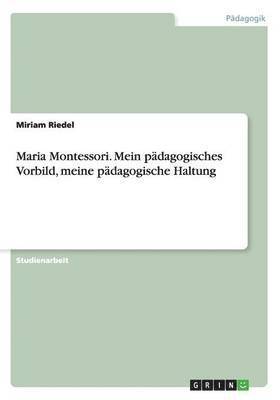 Miriam Riedel - Maria Montessori. Mein pädagogisches Vorbild, meine pädagogische Haltung, Häftad