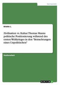 bokomslag Zivilisation vs. Kultur. Thomas Manns Politische Positionierung Wahrend Des Ersten Weltkrieges in Den 'Betrachtungen Eines Unpolitischen'