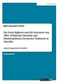 bokomslag Die Forty-Eighters und die Sezession von 1861. Politisches Handeln und Moralempfinden Deutscher Exilanten in Amerika