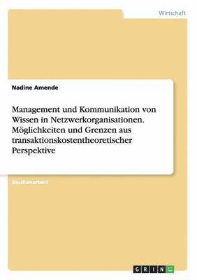 bokomslag Management und Kommunikation von Wissen in Netzwerkorganisationen. Mglichkeiten und Grenzen aus transaktionskostentheoretischer Perspektive