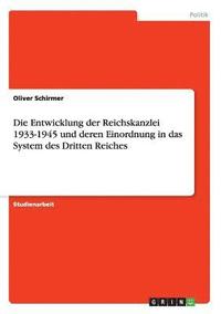 bokomslag Die Entwicklung der Reichskanzlei 1933-1945 und deren Einordnung in das System des Dritten Reiches