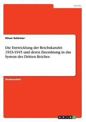 Die Entwicklung der Reichskanzlei 1933-1945 und deren Einordnung in das System des Dritten Reiches 1