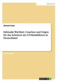bokomslag Fallstudie Wal-Mart. Ursachen und Folgen für das Scheitern des US-Marktführers in Deutschland