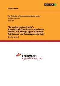 bokomslag &quot;Emerging contaminants&quot;. Arzneimittelrckstnde in Abwssern anhand von Stoffgruppen, Nachweis, Reinigungs- und Sanierungstechniken