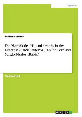Stefanie Weber - Motivik des Hausmädchens in der Literatur - Lucía Punezos "El Niño Pez" und Sergio Bizzios "Rabia", Häftad