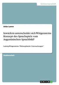 bokomslag Inwiefern unterscheidet sich Wittgensteins Konzept des Sprachspiels vom Augustinischen Sprachbild?