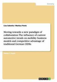 bokomslag Moving towards a new paradigm of collaboration. The influence of current automotive trends on mobility business models and competitive advantage of traditional German OEMs